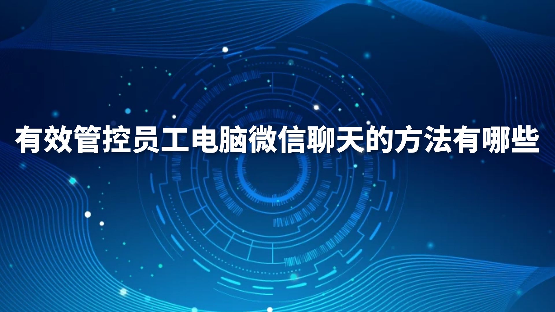 有效管控员工电脑微信聊天的方法有哪些