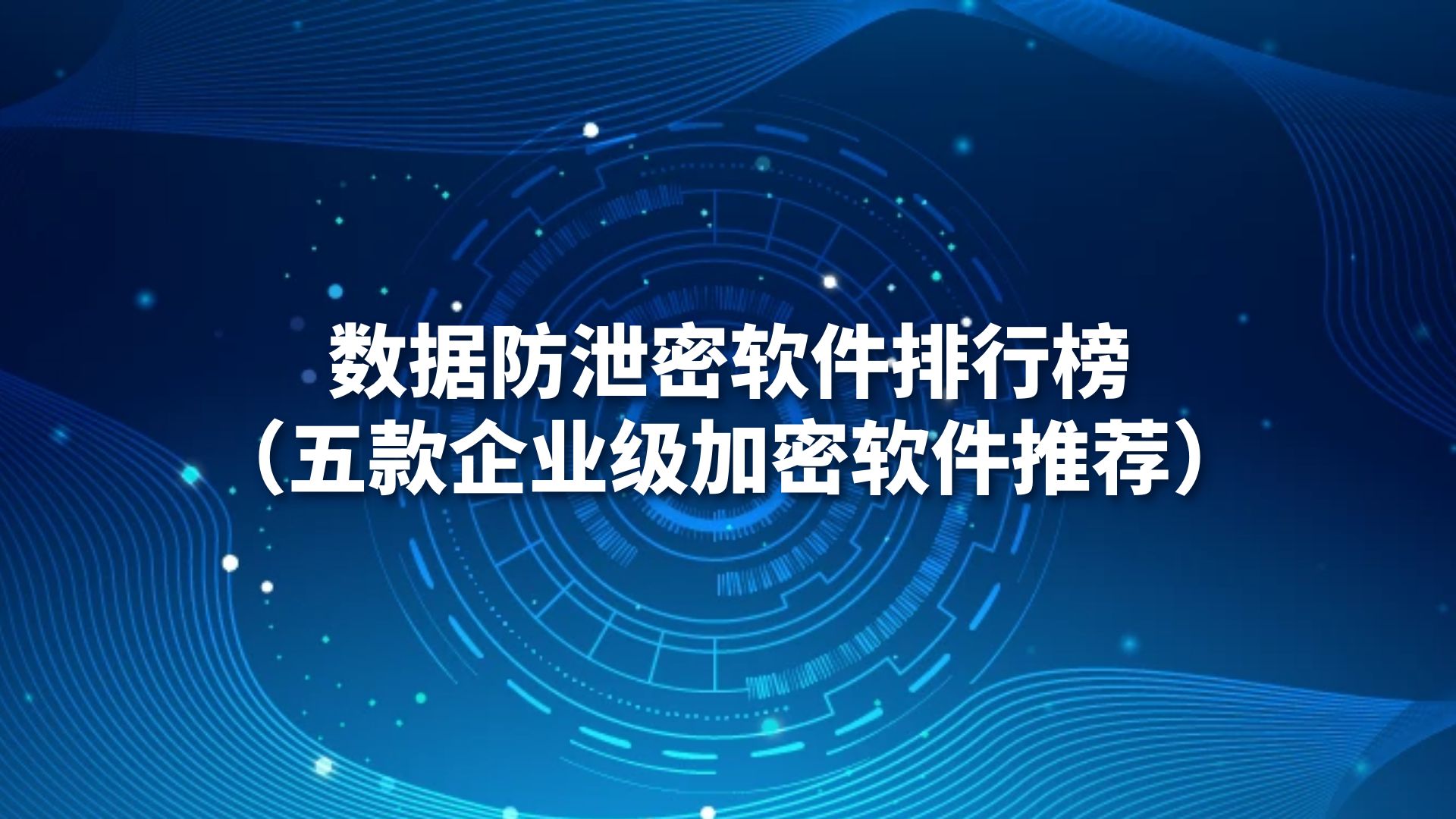 数据防泄密软件排行榜（五款企业级加密软件推荐）