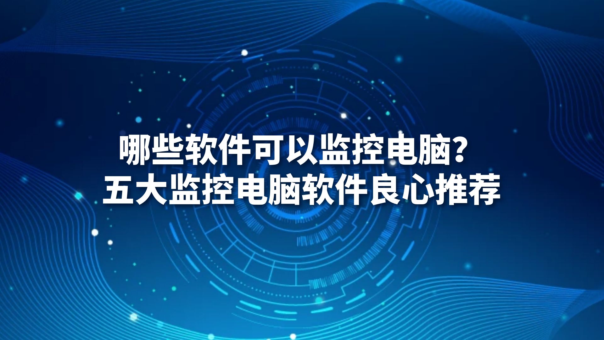 哪些软件可以监控电脑？五大监控电脑软件良心推荐