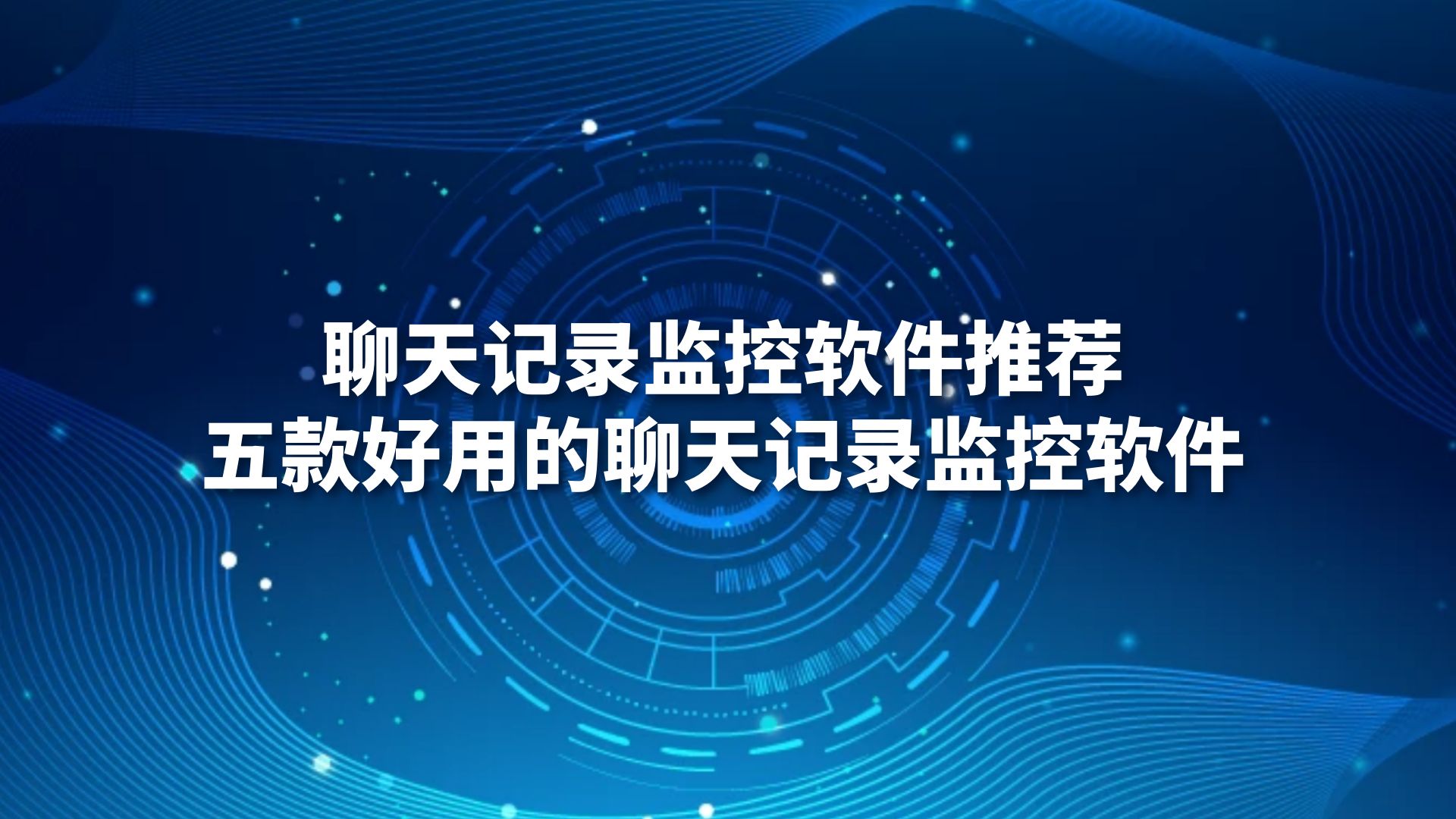 聊天记录监控软件推荐，五款好用的聊天记录监控软件