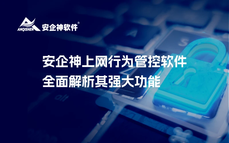 安企神上网行为管控软件：全面解析其强大功能