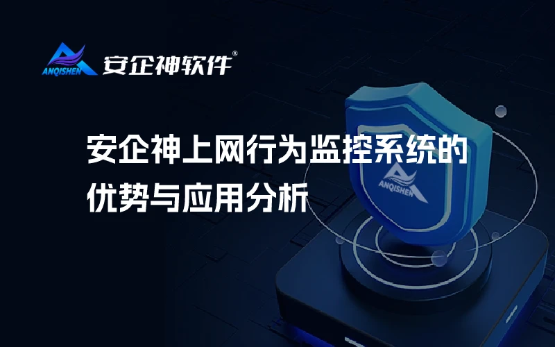 安企神上网行为监控系统的优势与应用分析