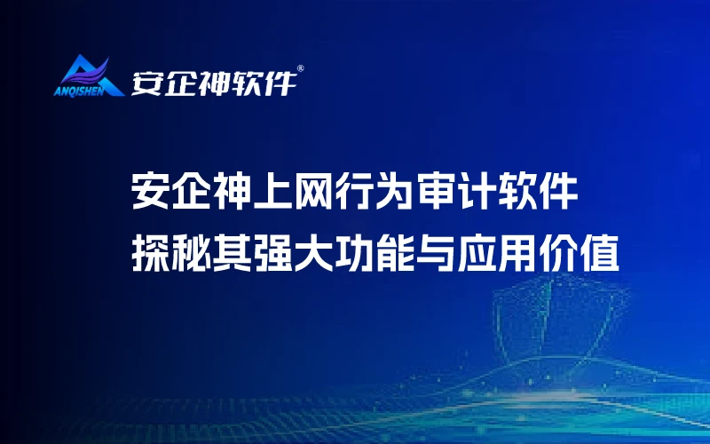 安企神上网行为审计软件：探秘其强大功能与应用价值