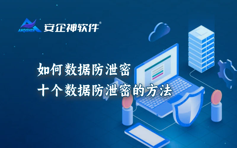 如何数据防泄密？十个数据防泄密的方法 让你一次性看够！