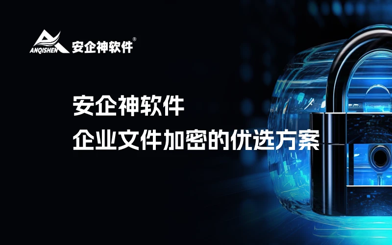 安企神软件：企业文件加密的优选方案