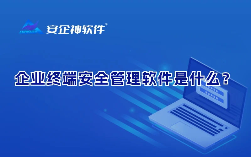 企业终端安全管理软件是什么？