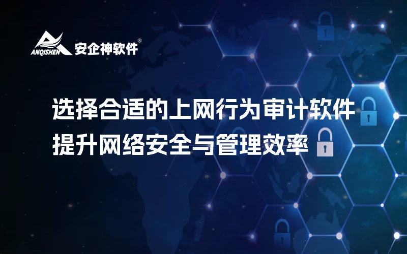 选择合适的上网行为审计软件，提升网络安全与管理效率