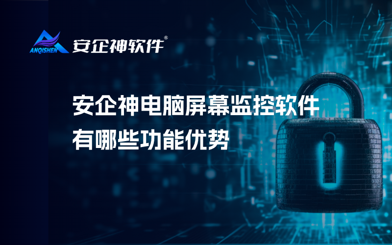 安企神电脑屏幕监控软件有哪些功能优势
