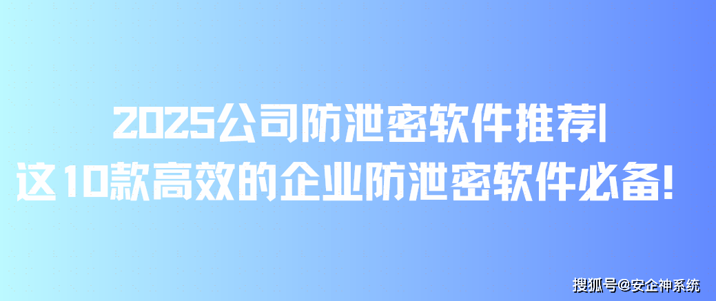 2025公司防泄密软件推荐|这10款高效的企业防泄密软件必备！(图1)