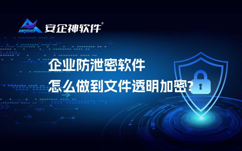 企业防泄密软件怎么做到文件透明加密?