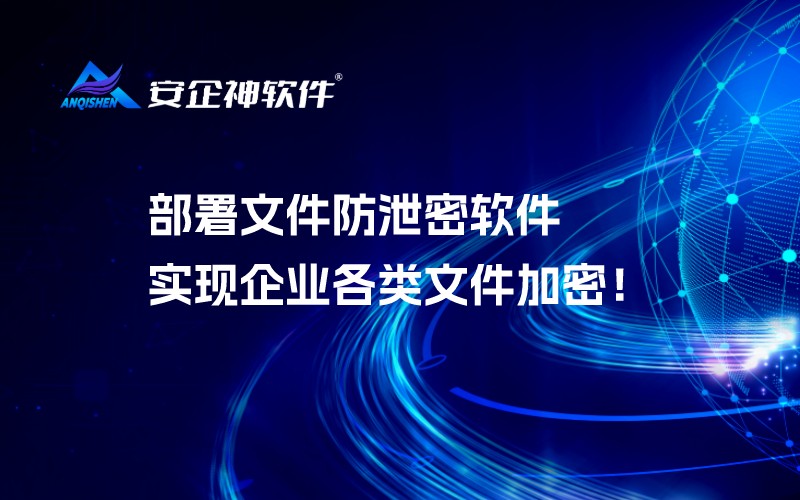 部署文件防泄密软件实现企业各类文件加密！