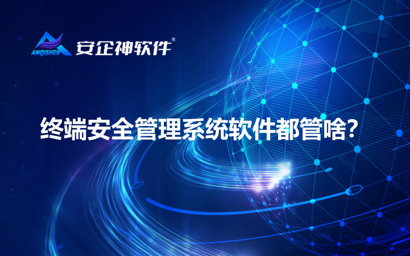 终端安全管理系统软件都管啥？