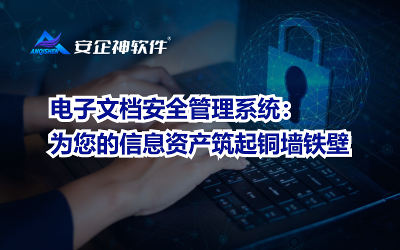 电子文档安全管理系统：为您的信息资产筑起铜墙铁壁.png