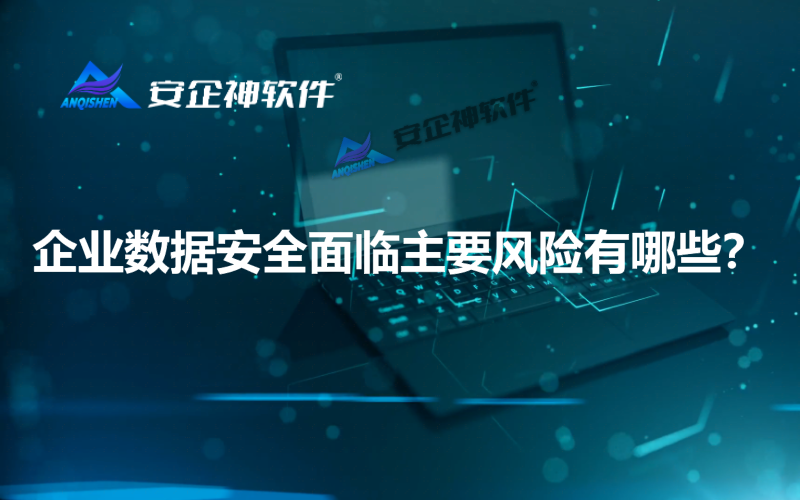 企业数据安全面临主要风险有哪些？
