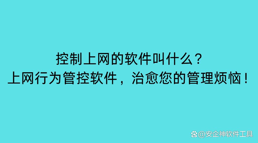 控制上网的软件叫什么？上网行为管控软件，治愈您的管理烦恼！(图1)