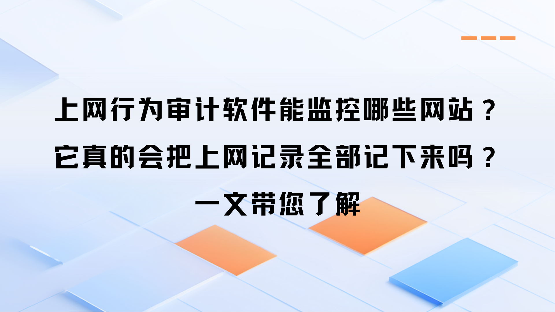 上网行为审计软件能监控哪些网站？它真的会把上网记录全部记下来吗？一文带您了解